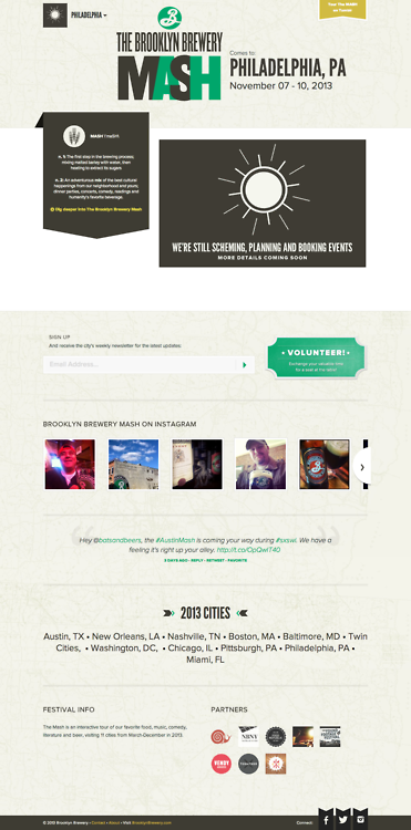 The Brooklyn Brewery Mash - Collaborating with friends old and new, The Brewery has bundled up some of our favorite events into The Brooklyn Brewery Mash as a benefit for Slow Food USA. Kicking off at SxSW Interactive in Austin, The Mash will drop in 11 cities during 2013 and roll out a roster of parties, concerts, private dinners and readings, all featuring humanity’s favorite beverage.