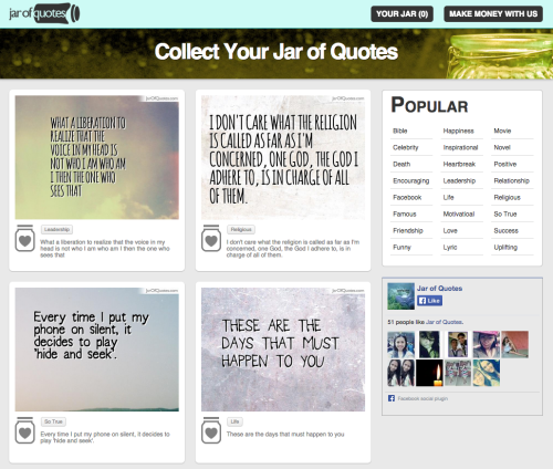 Jar of Quotes - A collection of beautifully created image quotes that can be saved into your jar and shared with your friends. No registration is required as the website uses HTML5’s Local Storage API.
